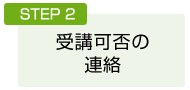 STEP2：受講可否の 連絡